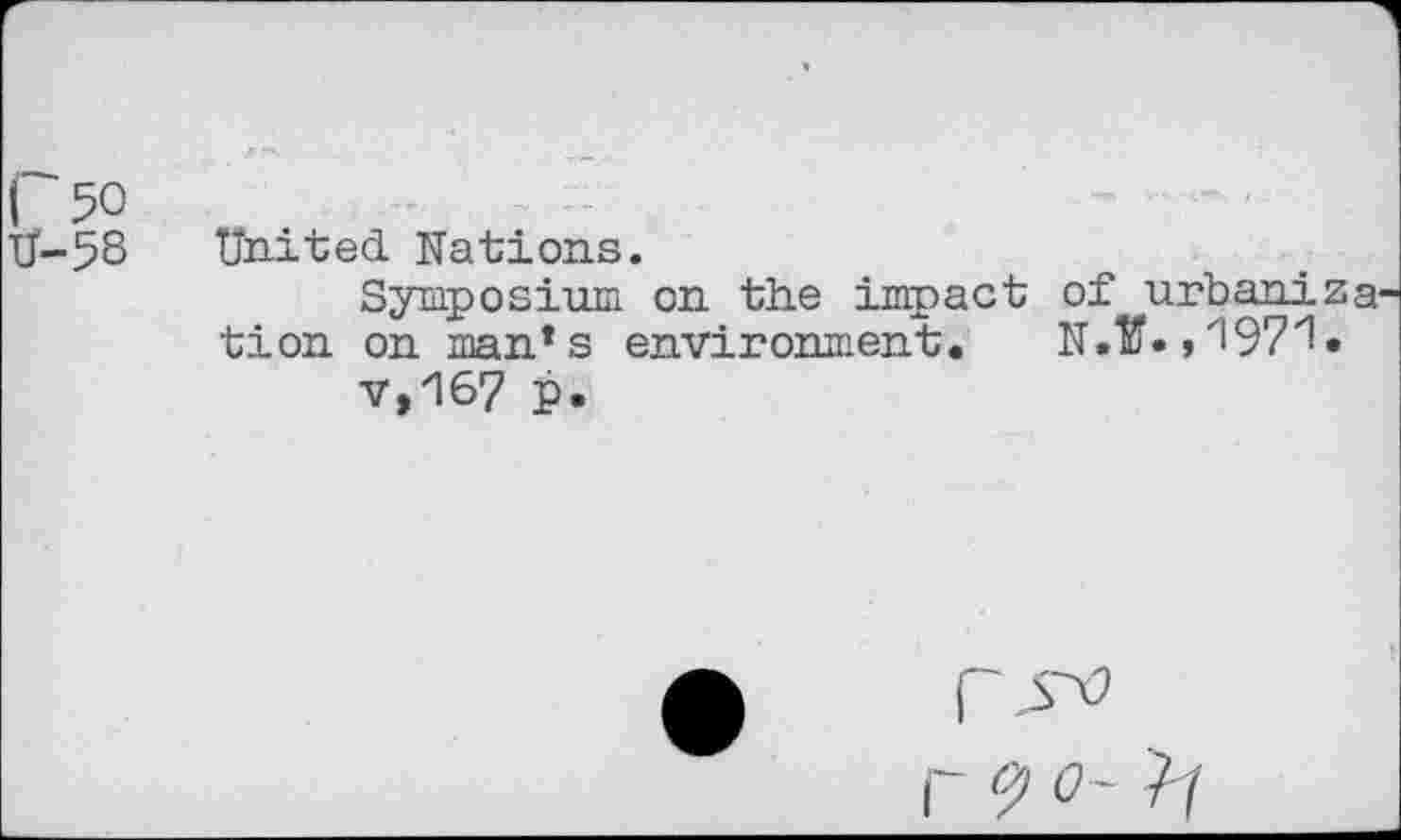 ﻿50
58 United Nations.
Symposium on the impact of urbaniza tion on man’s environment.	N.Iff. ,197'1 •
v,167 p.